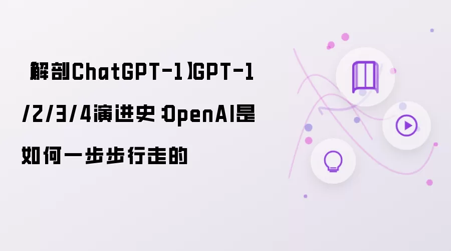 【解剖ChatGPT-1】GPT-1/2/3/4演进史：OpenAI是如何一步步行走的