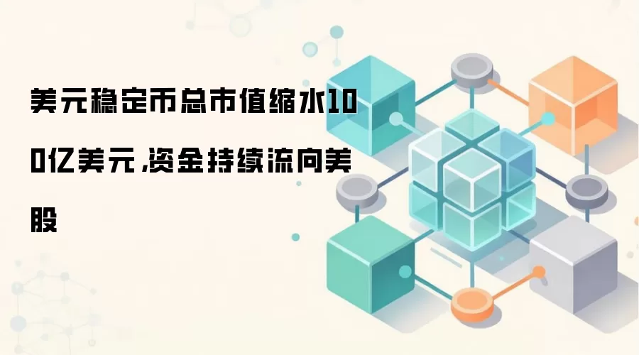 美元稳定币总市值缩水100亿美元，资金持续流向美股