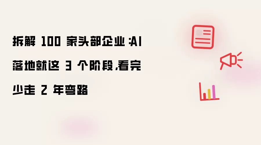 拆解 100 家头部企业：AI 落地就这 3 个阶段，看完少走 2 年弯路