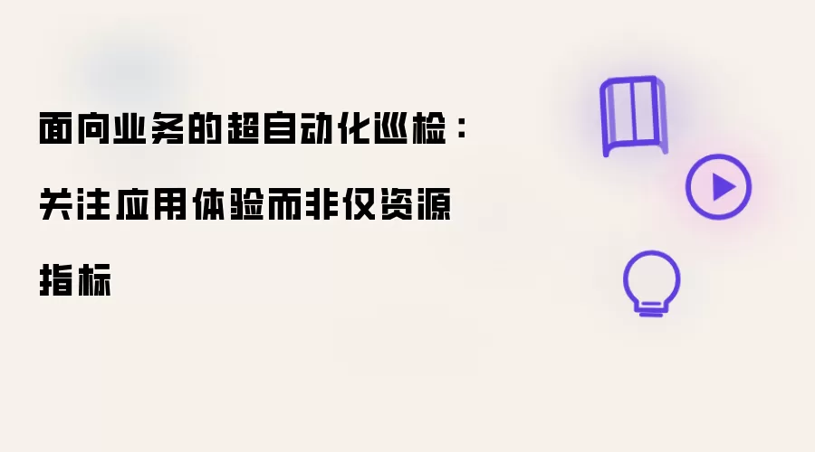 面向业务的超自动化巡检：关注应用体验而非仅资源指标