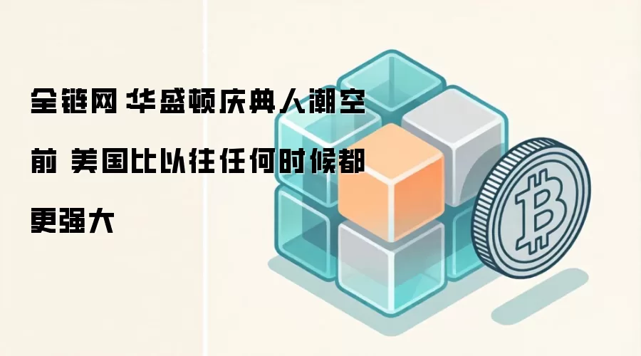 全链网：华盛顿庆典人潮空前 美国比以往任何时候都更强大