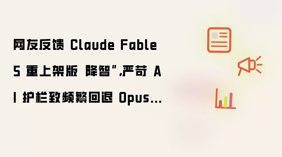 网友反馈 Claude Fable 5 重上架版“降智”，严苛 AI 护栏致频繁回退 Opus 4.8