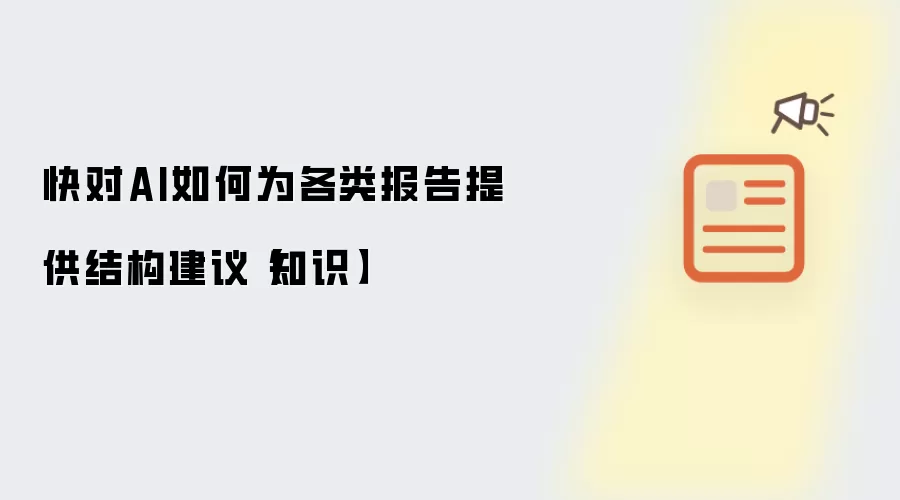 快对AI如何为各类报告提供结构建议【知识】