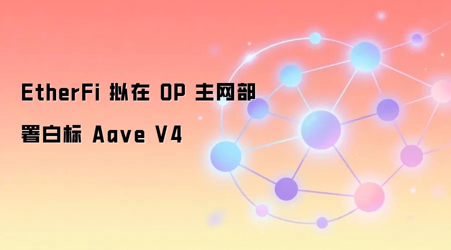 EtherFi 拟在 OP 主网部署白标 Aa ve V4
