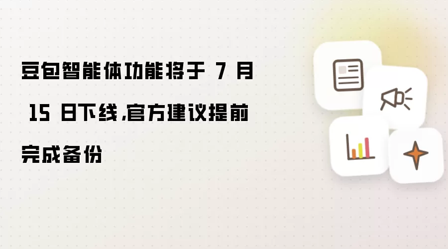 豆包智能体功能将于 7 月 15 日下线，官方建议提前完成备份