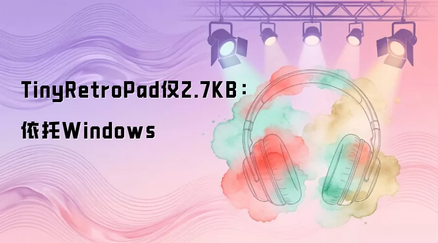 TinyRetroPad仅2.7KB：依托Windows