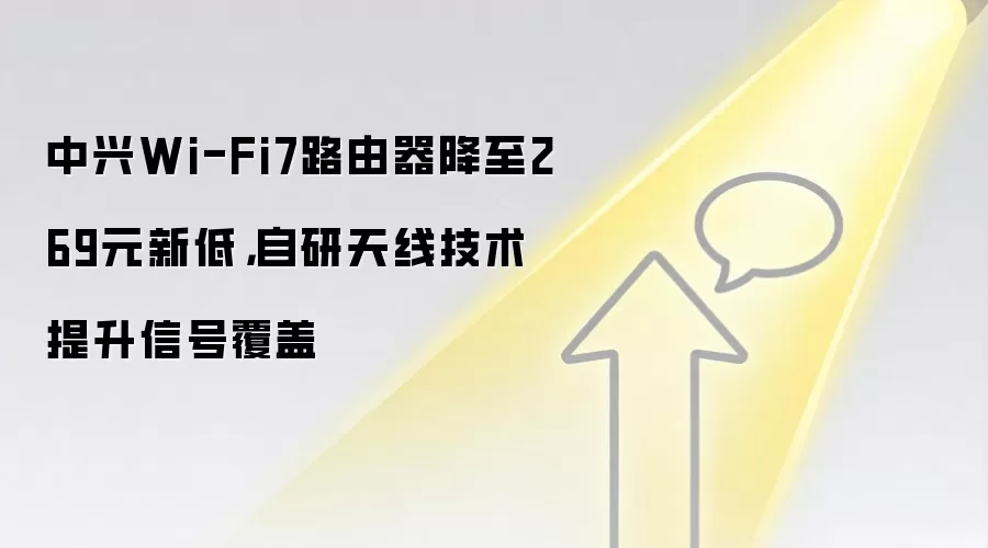 中兴Wi-Fi7路由器降至269元新低,自研天线技术提升信号覆盖