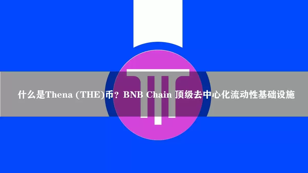 什么是Thena (THE)币？BNB Chain 顶级去中心化流动性基础设施