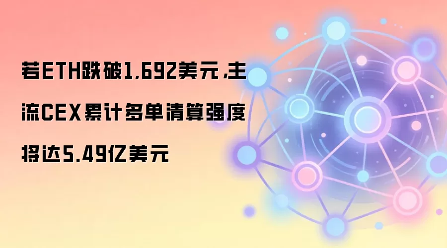若ETH跌破1,692美元，主流CEX累计多单清算强度将达5.49亿美元