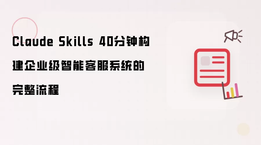 Claude Skills 40分钟构建企业级智能客服系统的完整流程