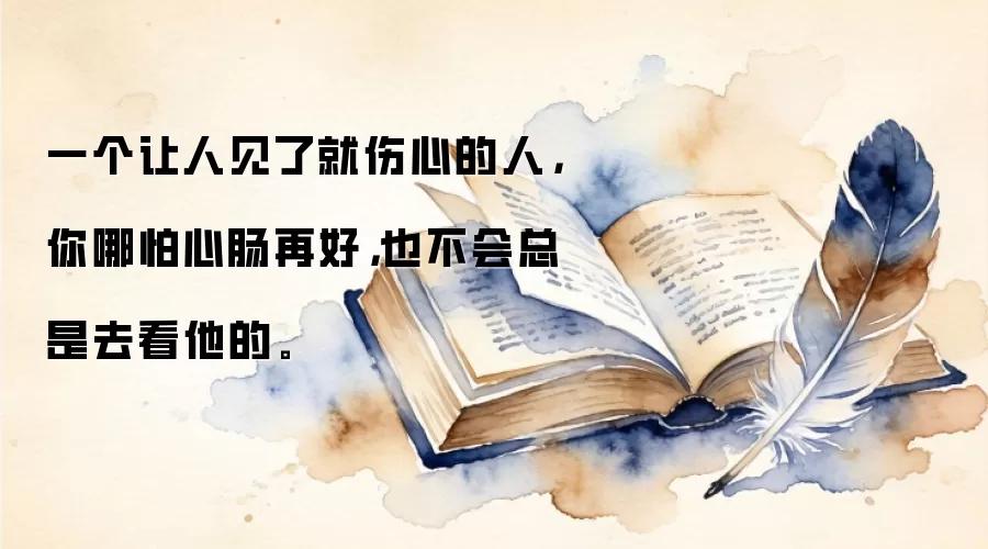 一个让人见了就伤心的人，你哪怕心肠再好，也不会总是去看他的。