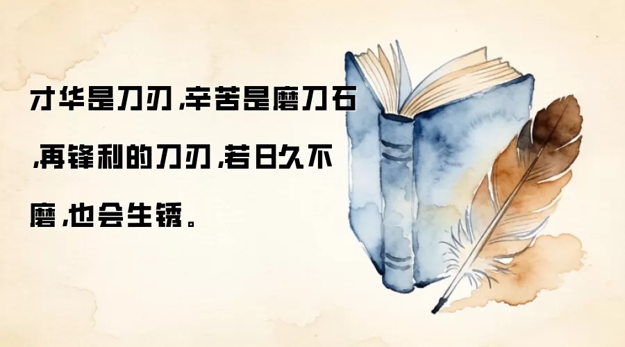 才华是刀刃，辛苦是磨刀石，再锋利的刀刃，若日久不磨，也会生锈。