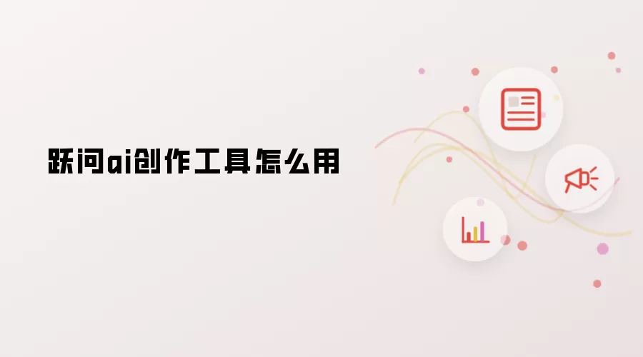 跃问ai创作工具怎么用