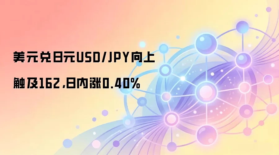 美元兑日元USD/JPY向上触及162，日内涨0.40%