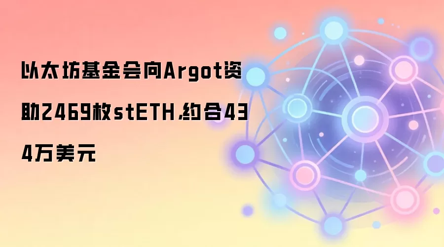 以太坊基金会向Argot资助2469枚stETH,约合434万美元