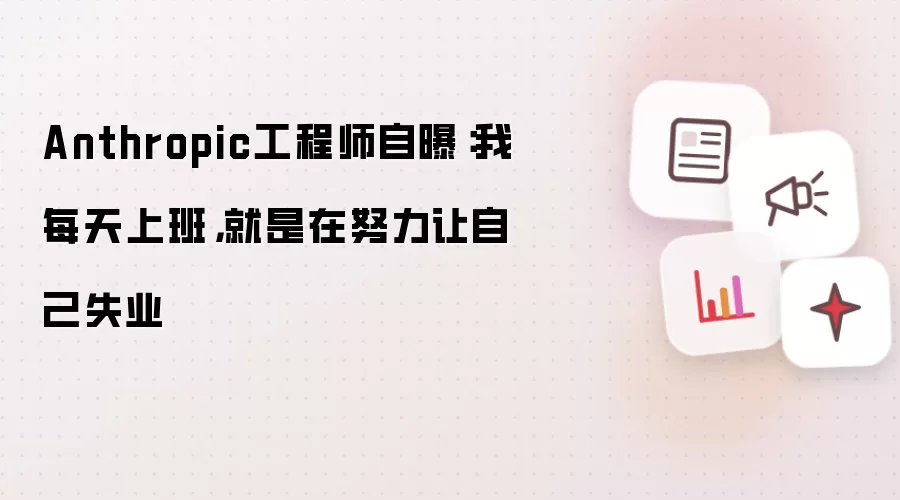 Anthropic工程师自曝：我每天上班，就是在努力让自己失业