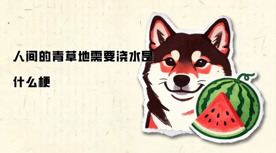 人间的青草地需要浇水是什么梗