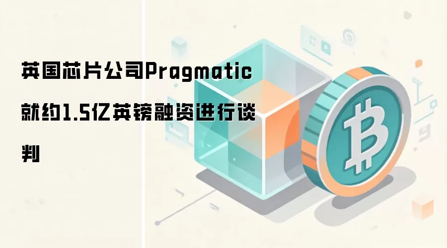 英国芯片公司Pragmatic争取1.5亿英镑融资，可能用于区块链硬件方向
