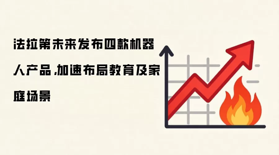 法拉第未来发布四款机器人产品，加速布局教育及家庭场景