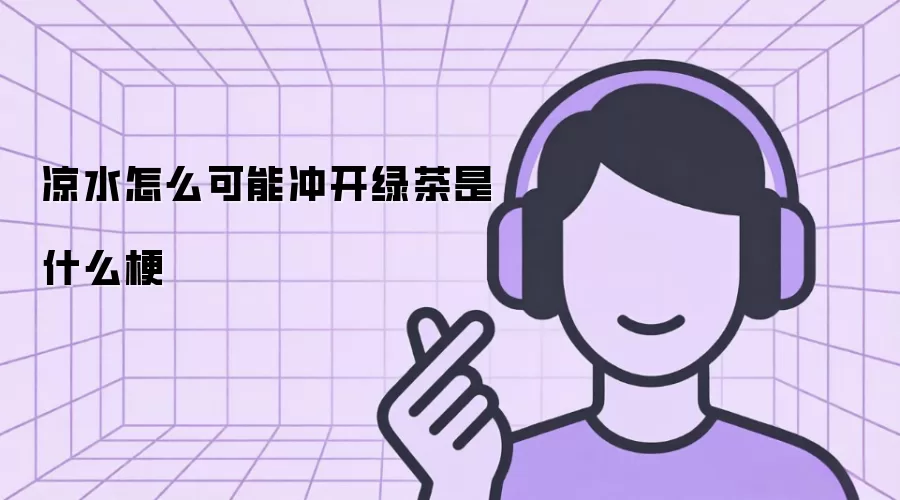 凉水怎么可能冲开绿茶是什么梗