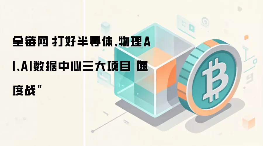 打好半导体、物理AI、AI数据中心三大项目“速度战”