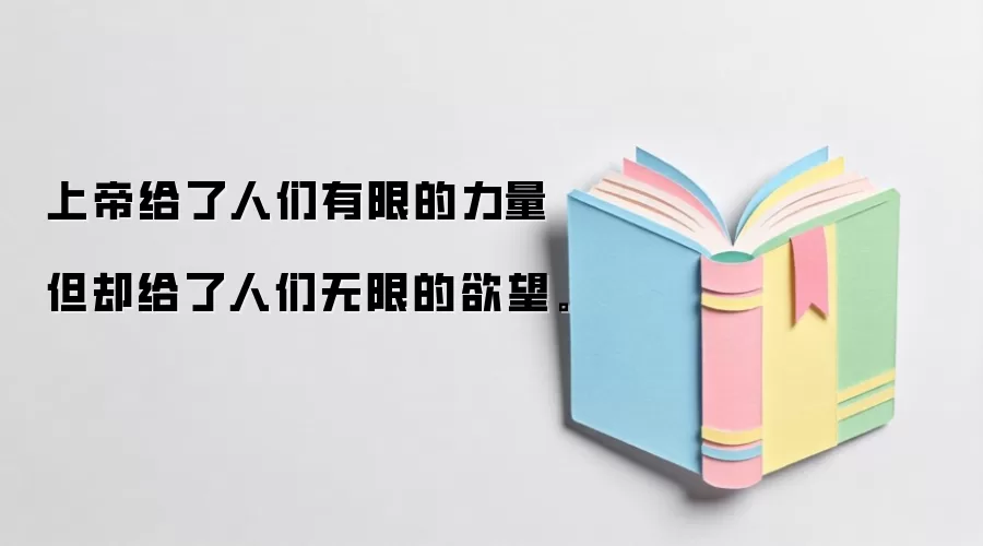 上帝给了人们有限的力量但却给了人们无限的欲望。