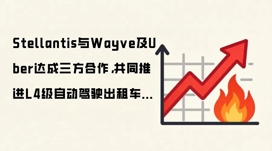 Stellantis与Wayve及Uber达成三方合作,共同推进L4级自动驾驶出租车部署