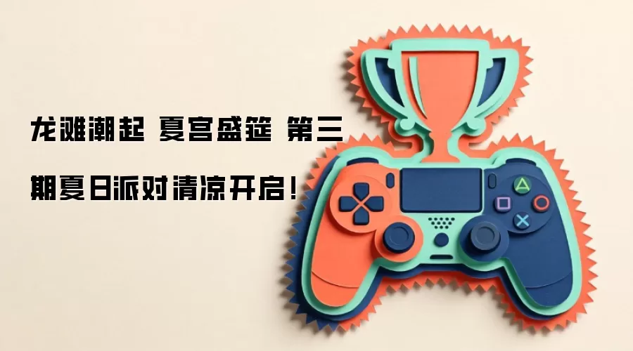 龙滩潮起 夏宫盛筵 第三期夏日派对清凉开启！
