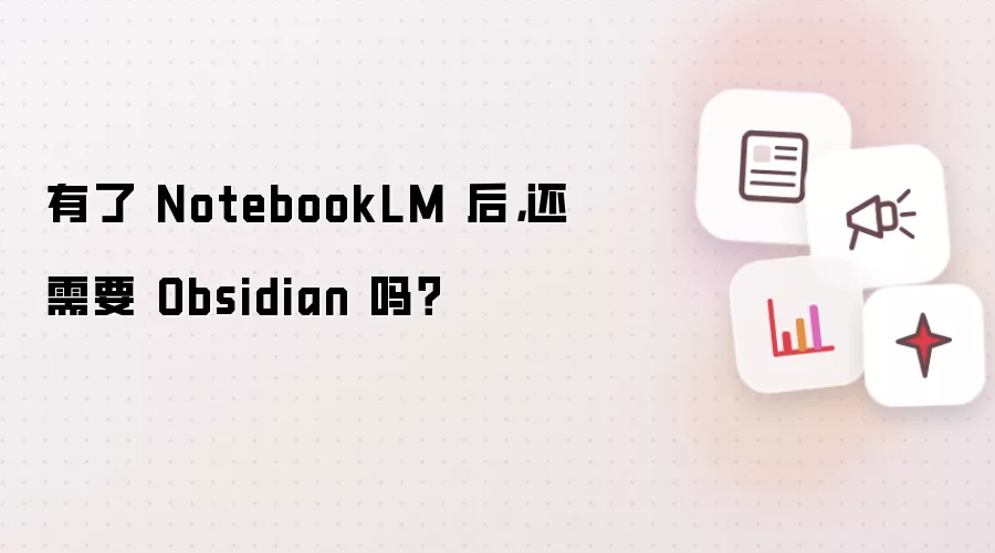 有了 NotebookLM 后，还需要 Obsidian 吗？