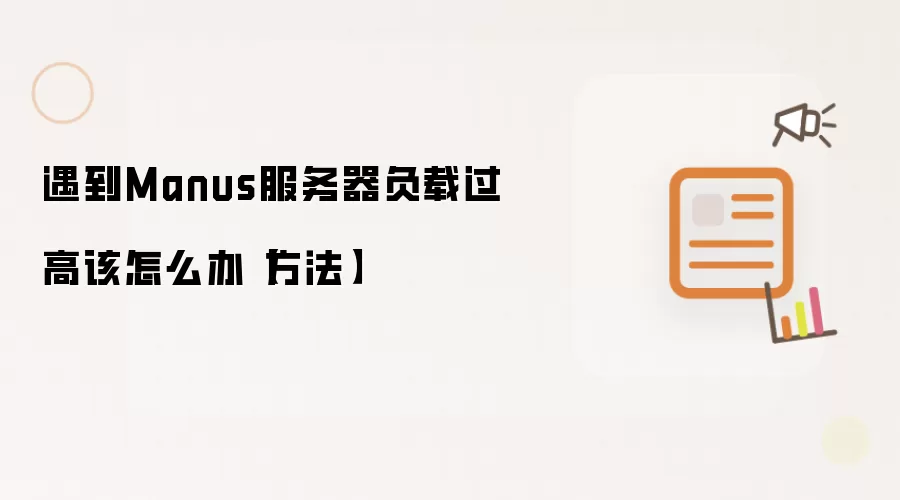 遇到Manus服务器负载过高该怎么办【方法】