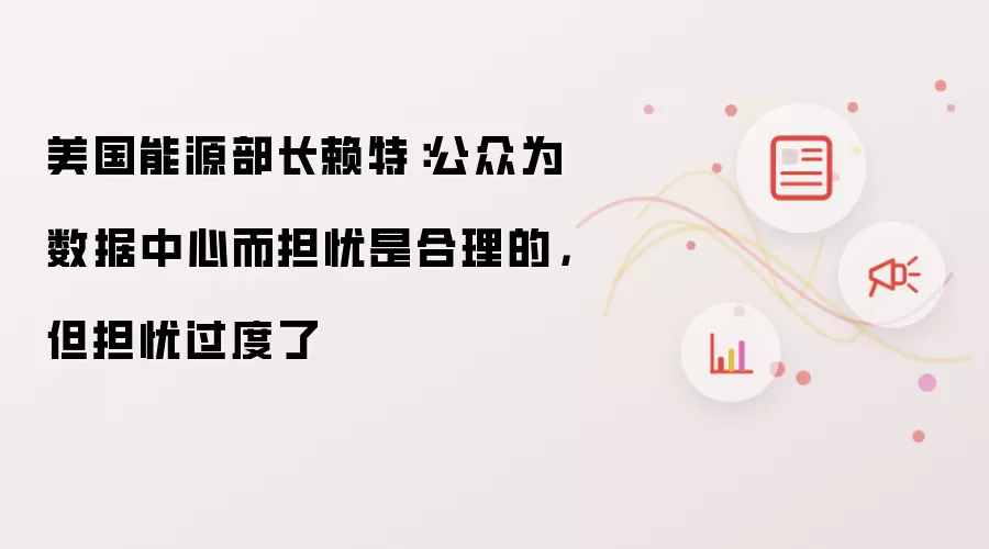 美国能源部长赖特：公众为数据中心而担忧是合理的，但担忧过度了