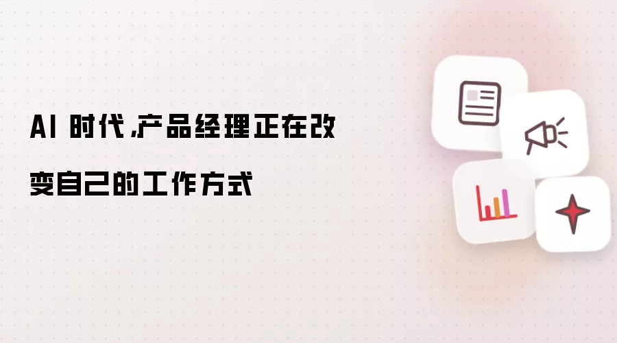 AI 时代,产品经理正在改变自己的工作方式