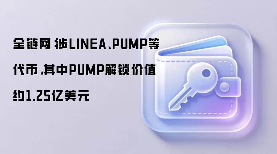 全链网：涉LINEA、PUMP等代币，其中PUMP解锁价值约1.25亿美元