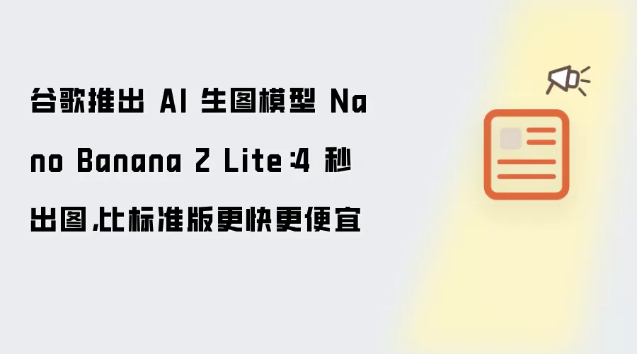 谷歌推出 AI 生图模型 Nano Banana 2 Lite:4 秒出图,比标准版更快更便宜