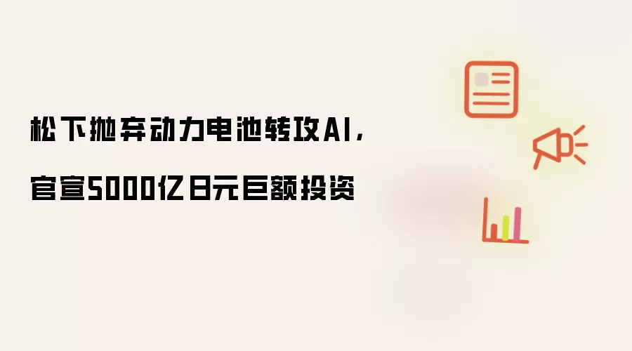 松下抛弃动力电池转攻AI，官宣5000亿日元巨额投资
