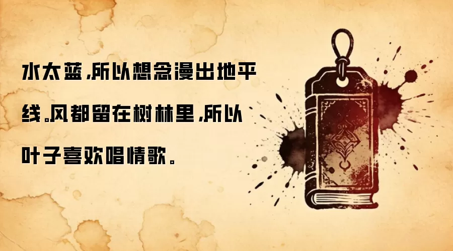 水太蓝，所以想念漫出地平线。风都留在树林里，所以叶子喜欢唱情歌。