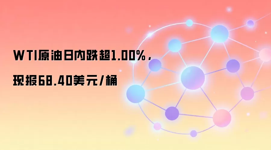 WTI原油日内跌超1.00%，现报68.40美元/桶