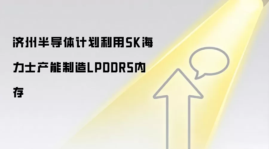 济州半导体计划利用SK海力士产能制造LPDDR5内存
