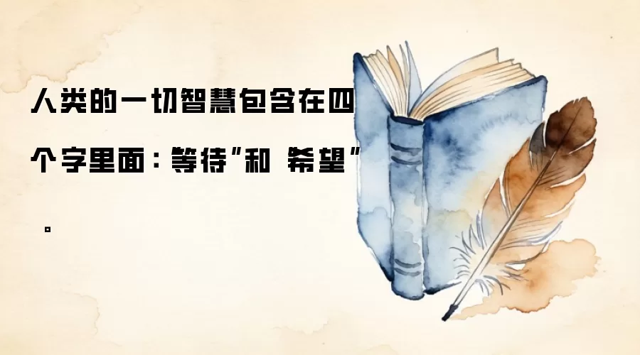 人类的一切智慧包含在四个字里面：“等待”和“希望”。