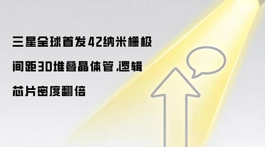 三星全球首发42纳米栅极间距3D堆叠晶体管，逻辑芯片密度翻倍