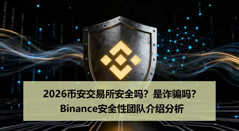 Binance安全性介绍分析:bian交易所是反诈吗？安全吗？2026解读