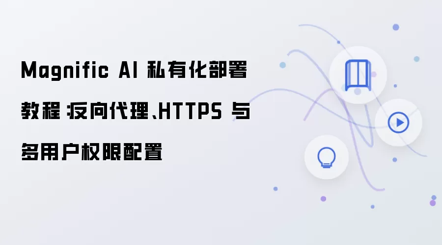 Magnific AI 私有化部署教程：反向袋里、HTTPS 与多用户权限配置