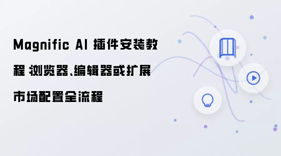 Magnific AI 插件安装教程：浏览器、编辑器或扩展市场配置全流程