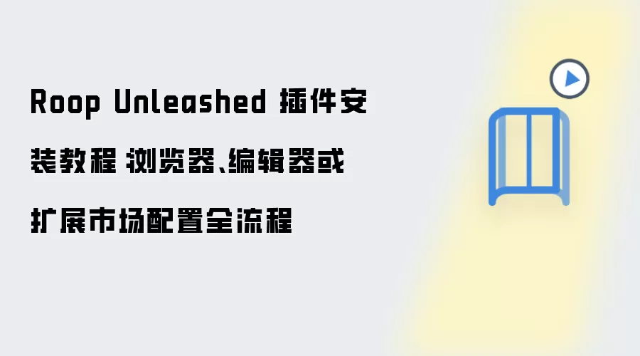 Roop Unleashed 插件安装教程：浏览器、编辑器或扩展市场配置全流程