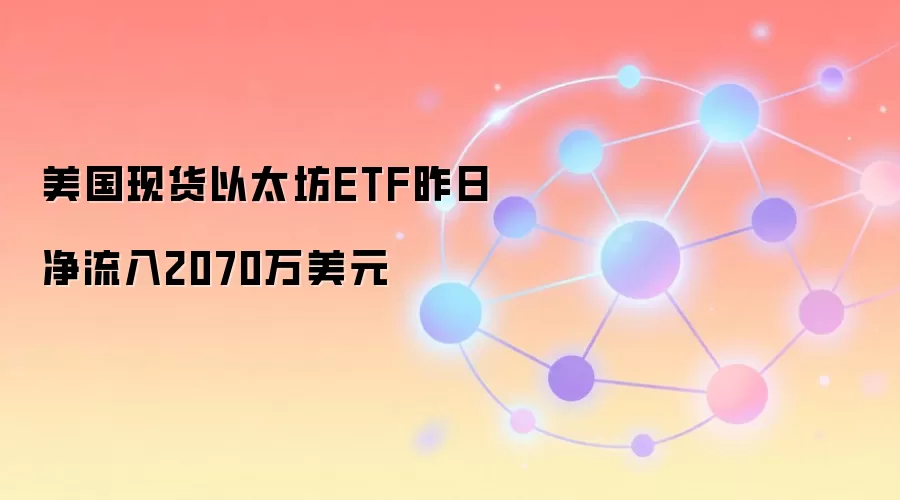 美国现货以太坊ETF昨日净流入2070万美元
