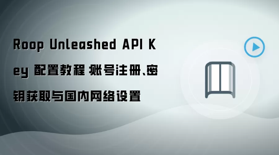 Roop Unleashed API Key 配置教程：账号注册、密钥获取与国内网络设置