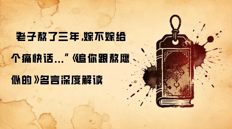 “老子熬了三年，嫁不嫁给个痛快话...”《追你跟熬鹰似的》名言深度解读