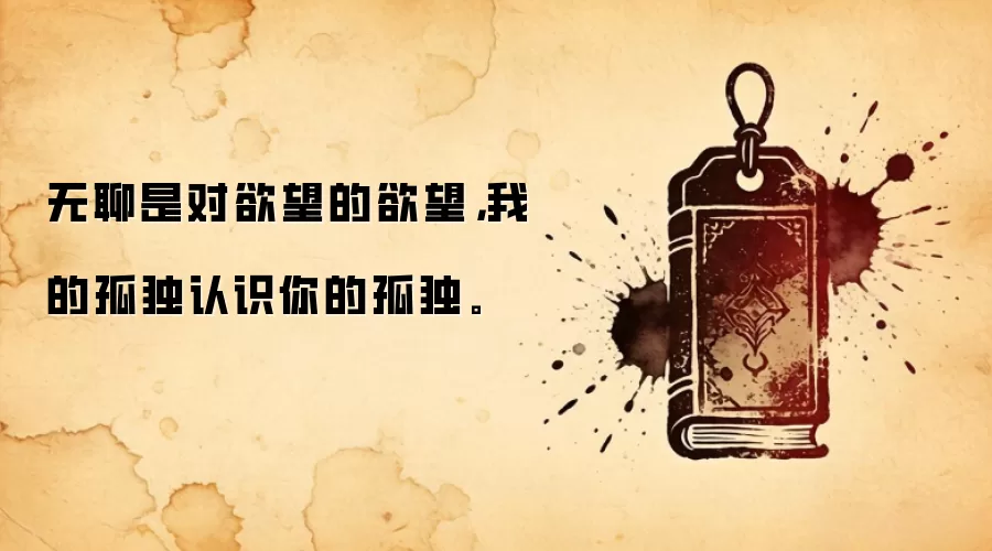 无聊是对欲望的欲望，我的孤独认识你的孤独。