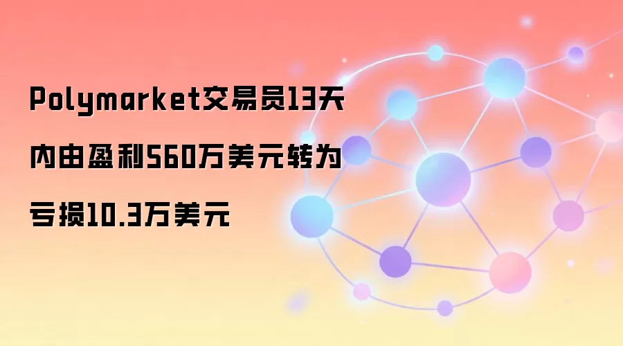 Polymarket交易员13天内由盈利560万美元转为亏损10.3万美元
