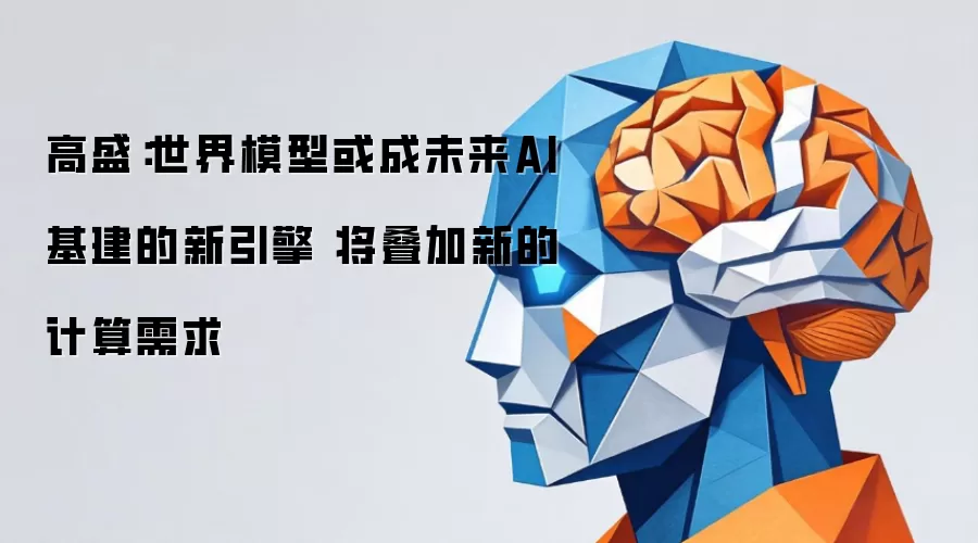高盛:世界模型或成未来AI基建的新引擎 将叠加新的计算需求